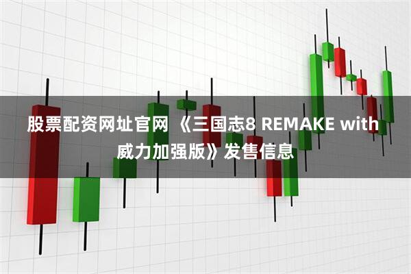 股票配资网址官网 《三国志8 REMAKE with 威力加强版》发售信息