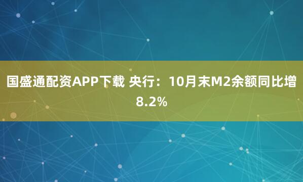 国盛通配资APP下载 央行：10月末M2余额同比增8.2%