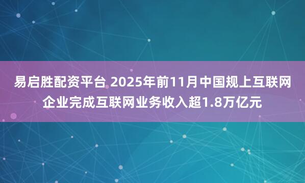 易启胜配资平台 2025年前11月中国规上互联网企业完成互联网业务收入超1.8万亿元