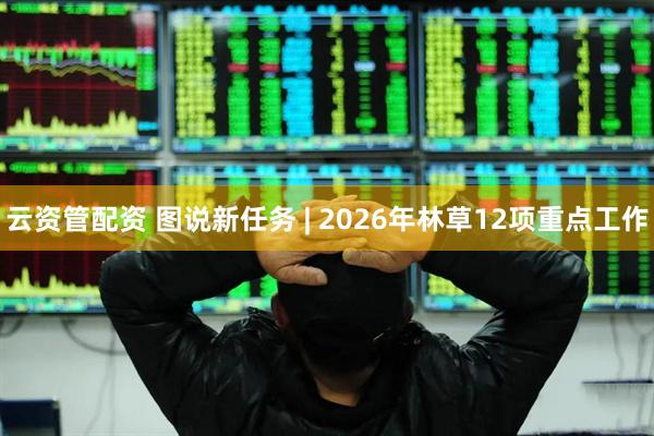 云资管配资 图说新任务 | 2026年林草12项重点工作
