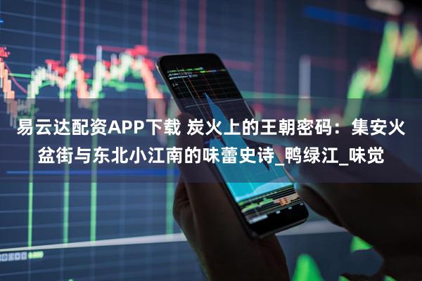 易云达配资APP下载 炭火上的王朝密码：集安火盆街与东北小江南的味蕾史诗_鸭绿江_味觉