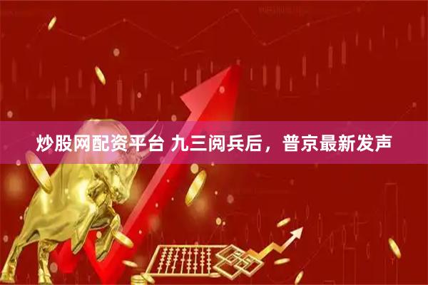 炒股网配资平台 九三阅兵后，普京最新发声