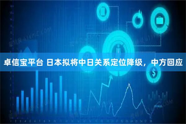 卓信宝平台 日本拟将中日关系定位降级，中方回应